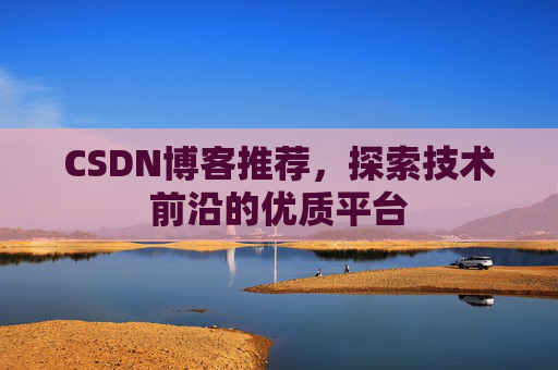 CSDN博客推荐，探索技术前沿的优质平台